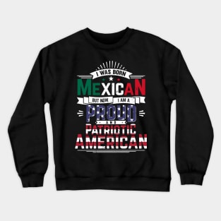 Born Mexican, Now Proud and Patriotic American Crewneck Sweatshirt